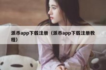 派币app下载注册（派币app下载注册教程）