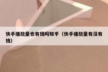 快手播放量也有钱吗知乎（快手播放量有没有钱）