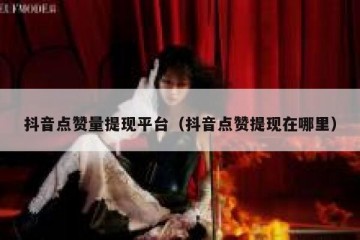 抖音点赞量提现平台（抖音点赞提现在哪里）