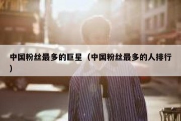 中国粉丝最多的巨星（中国粉丝最多的人排行）