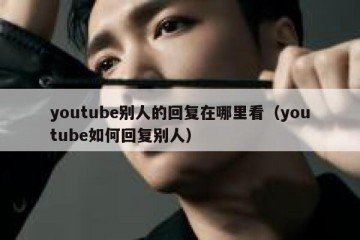 youtube别人的回复在哪里看（youtube如何回复别人）