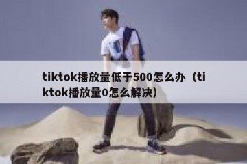 tiktok播放量低于500怎么办（tiktok播放量0怎么解决）