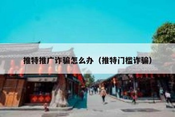 推特推广诈骗怎么办（推特门槛诈骗）