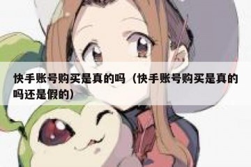 快手账号购买是真的吗（快手账号购买是真的吗还是假的）