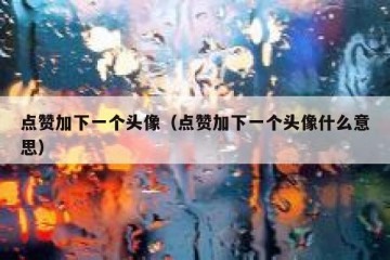 点赞加下一个头像（点赞加下一个头像什么意思）