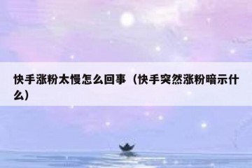快手涨粉太慢怎么回事（快手突然涨粉暗示什么）