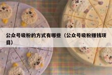 公众号吸粉的方式有哪些（公众号吸粉赚钱项目）