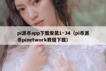 pi派币app下载安装1·34（pi币派币pinetwork教程下载）