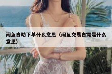 闲鱼自助下单什么意思（闲鱼交易自提是什么意思）