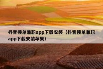 抖音接单兼职app下载安装（抖音接单兼职app下载安装苹果）