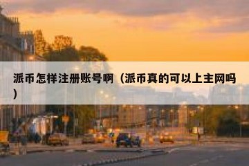 派币怎样注册账号啊（派币真的可以上主网吗）