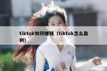 tiktok如何赚钱（tiktok怎么盈利）