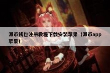 派币钱包注册教程下载安装苹果（派币app苹果）