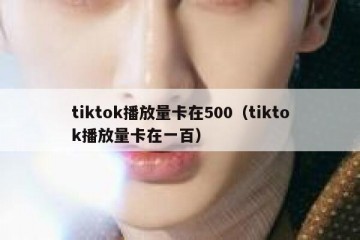 tiktok播放量卡在500（tiktok播放量卡在一百）
