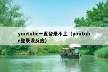 youtube一直登录不上（youtube登录没反应）