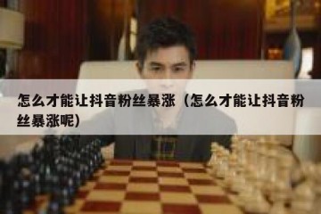 怎么才能让抖音粉丝暴涨（怎么才能让抖音粉丝暴涨呢）