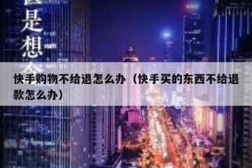 快手购物不给退怎么办（快手买的东西不给退款怎么办）
