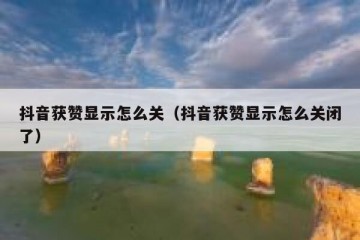 抖音获赞显示怎么关（抖音获赞显示怎么关闭了）