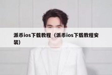 派币ios下载教程（派币ios下载教程安装）