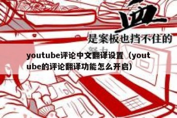 youtube评论中文翻译设置（youtube的评论翻译功能怎么开启）