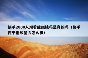 快手2000人观看能赚钱吗是真的吗（快手两千播放量会怎么样）