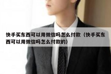 快手买东西可以用微信吗怎么付款（快手买东西可以用微信吗怎么付款的）