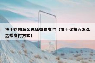 快手购物怎么选择微信支付（快手买东西怎么选择支付方式）