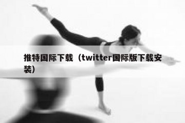推特国际下载（twitter国际版下载安装）