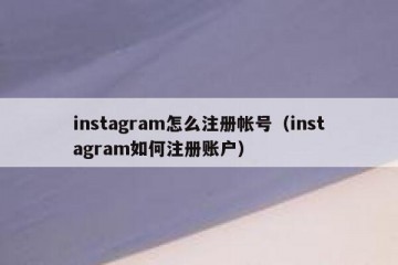 instagram怎么注册帐号（instagram如何注册账户）