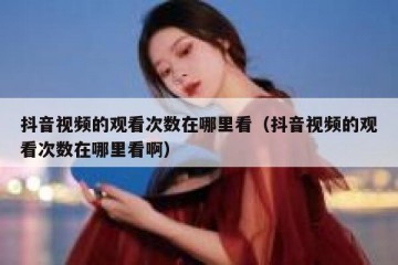 抖音视频的观看次数在哪里看（抖音视频的观看次数在哪里看啊）