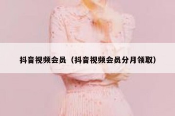 抖音视频会员（抖音视频会员分月领取）