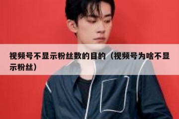 视频号不显示粉丝数的目的（视频号为啥不显示粉丝）