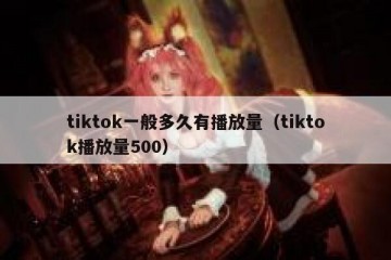 tiktok一般多久有播放量（tiktok播放量500）