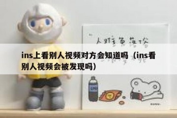 ins上看别人视频对方会知道吗（ins看别人视频会被发现吗）