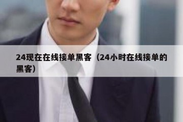 24现在在线接单黑客（24小时在线接单的黑客）