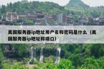 美国服务器ip地址用户名和密码是什么（美国服务器ip地址和端口）