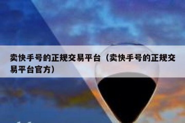 卖快手号的正规交易平台（卖快手号的正规交易平台官方）