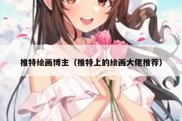 推特绘画博主（推特上的绘画大佬推荐）