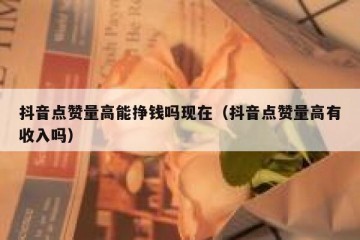 抖音点赞量高能挣钱吗现在（抖音点赞量高有收入吗）