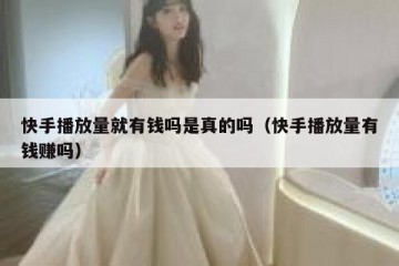 快手播放量就有钱吗是真的吗（快手播放量有钱赚吗）