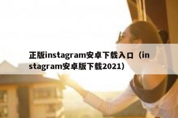 正版instagram安卓下载入口（instagram安卓版下载2021）