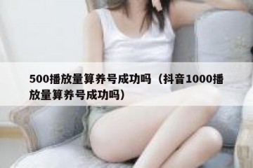 500播放量算养号成功吗（抖音1000播放量算养号成功吗）