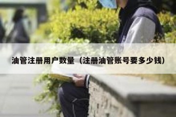 油管注册用户数量（注册油管账号要多少钱）