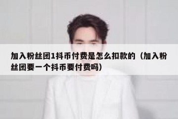 加入粉丝团1抖币付费是怎么扣款的（加入粉丝团要一个抖币要付费吗）