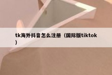 tk海外抖音怎么注册（国际版tiktok）