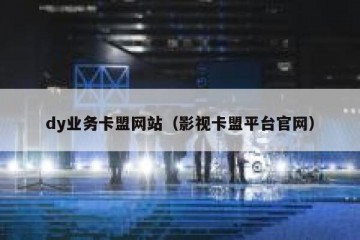 dy业务卡盟网站（影视卡盟平台官网）