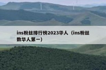 ins粉丝排行榜2023华人（ins粉丝数华人第一）
