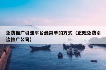 免费推广引流平台最简单的方式（正规免费引流推广公司）