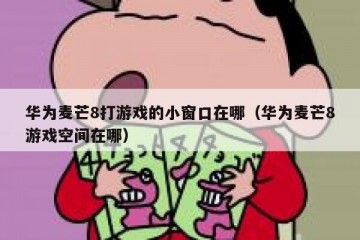 华为麦芒8打游戏的小窗口在哪（华为麦芒8游戏空间在哪）