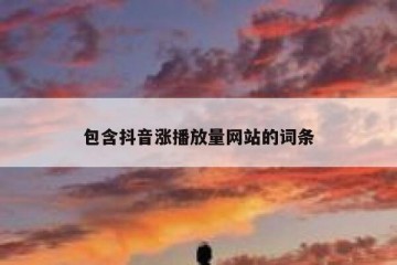 包含抖音涨播放量网站的词条